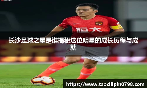长沙足球之星是谁揭秘这位明星的成长历程与成就