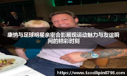 康纳与足球明星亲密合影展现运动魅力与友谊瞬间的精彩时刻