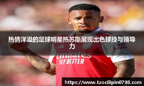 热情洋溢的足球明星热苏斯展现出色球技与领导力