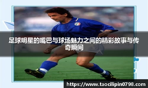 足球明星的嘴巴与球场魅力之间的精彩故事与传奇瞬间